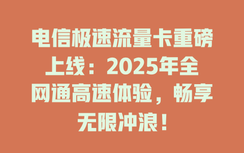 电信极速流量卡重磅上线：2025年全网通高速体验，畅享无限冲浪！