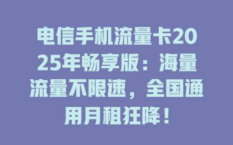 电信手机流量卡2025年畅享版：海量流量不限速，全国通用月租狂降！