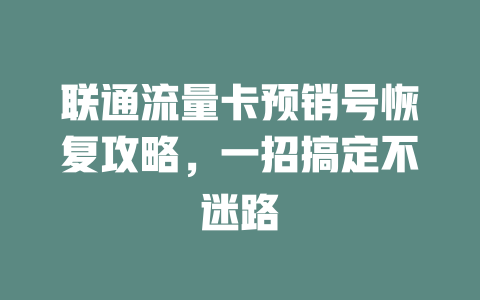 联通流量卡预销号恢复攻略，一招搞定不迷路