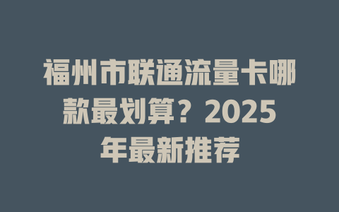 福州市联通流量卡哪款最划算？2025年最新推荐