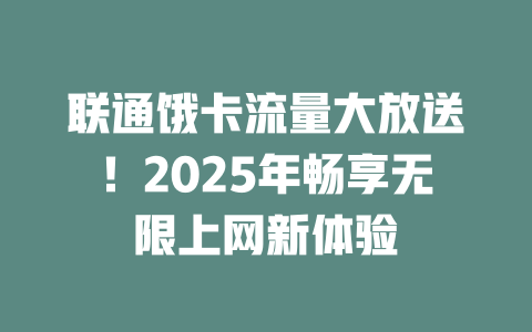 联通饿卡流量大放送！2025年畅享无限上网新体验