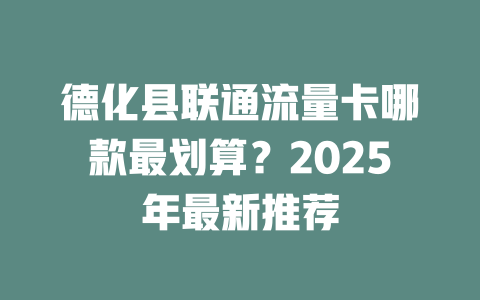 德化县联通流量卡哪款最划算？2025年最新推荐