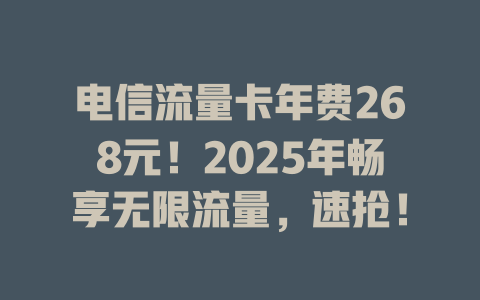 电信流量卡年费268元！2025年畅享无限流量，速抢！