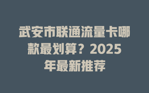 武安市联通流量卡哪款最划算？2025年最新推荐
