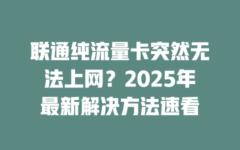 联通纯流量卡突然无法上网？2025年最新解决方法速看