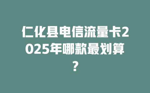 仁化县电信流量卡2025年哪款最划算？