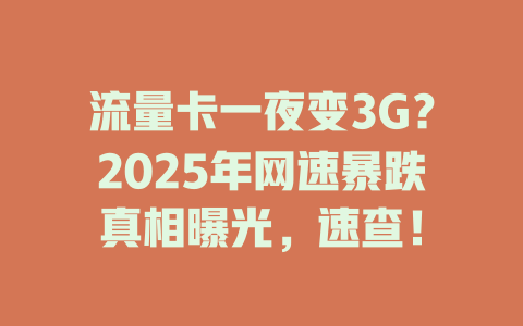 流量卡一夜变3G？2025年网速暴跌真相曝光，速查！