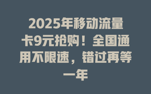 2025年移动流量卡9元抢购！全国通用不限速，错过再等一年