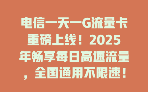 电信一天一G流量卡重磅上线！2025年畅享每日高速流量，全国通用不限速！