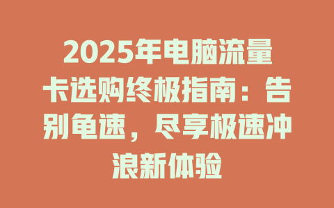 2025年电脑流量卡选购终极指南：告别龟速，尽享极速冲浪新体验