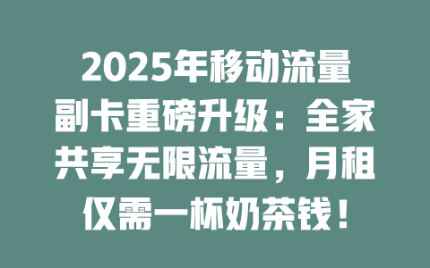 2025年移动流量副卡重磅升级：全家共享无限流量，月租仅需一杯奶茶钱！