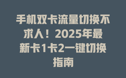 手机双卡流量切换不求人！2025年最新卡1卡2一键切换指南