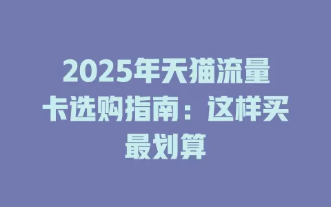 2025年天猫流量卡选购指南：这样买最划算