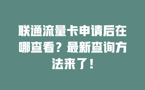 联通流量卡申请后在哪查看？最新查询方法来了！