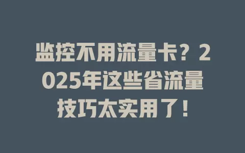 监控不用流量卡？2025年这些省流量技巧太实用了！