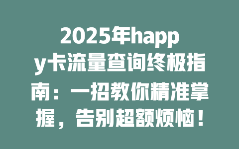 2025年happy卡流量查询终极指南：一招教你精准掌握，告别超额烦恼！