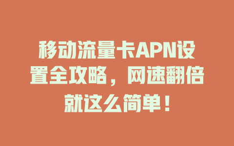 移动流量卡APN设置全攻略，网速翻倍就这么简单！
