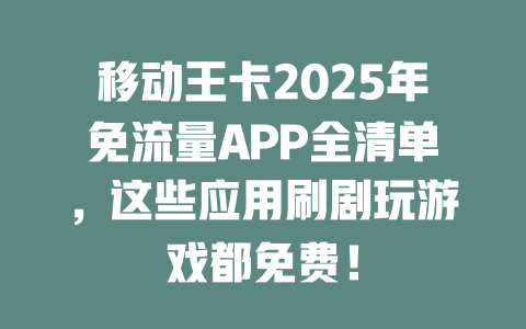 移动王卡2025年免流量APP全清单，这些应用刷剧玩游戏都免费！