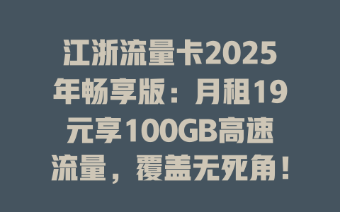 江浙流量卡2025年畅享版：月租19元享100GB高速流量，覆盖无死角！