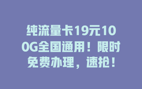 纯流量卡19元100G全国通用！限时免费办理，速抢！