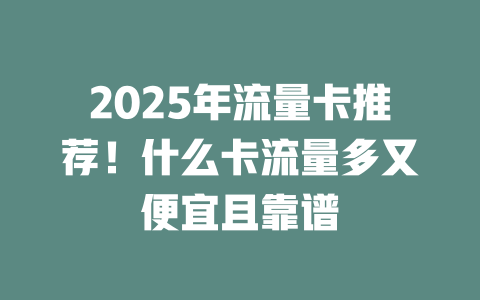 2025年流量卡推荐！什么卡流量多又便宜且靠谱