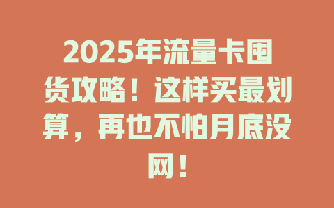 2025年流量卡囤货攻略！这样买最划算，再也不怕月底没网！