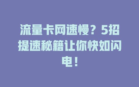 流量卡网速慢？5招提速秘籍让你快如闪电！