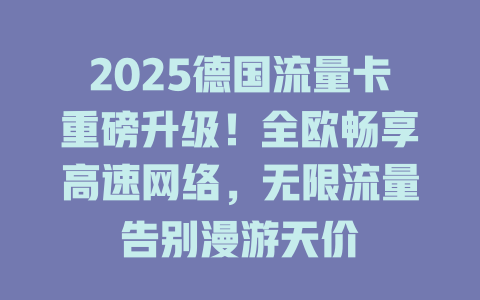 2025德国流量卡重磅升级！全欧畅享高速网络，无限流量告别漫游天价