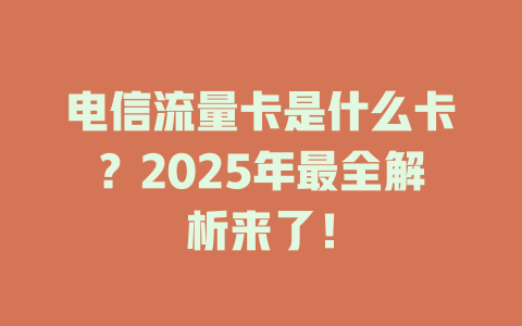 电信流量卡是什么卡？2025年最全解析来了！
