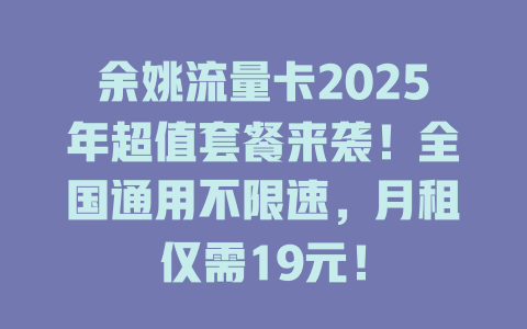 余姚流量卡2025年超值套餐来袭！全国通用不限速，月租仅需19元！