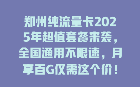 郑州纯流量卡2025年超值套餐来袭，全国通用不限速，月享百G仅需这个价！