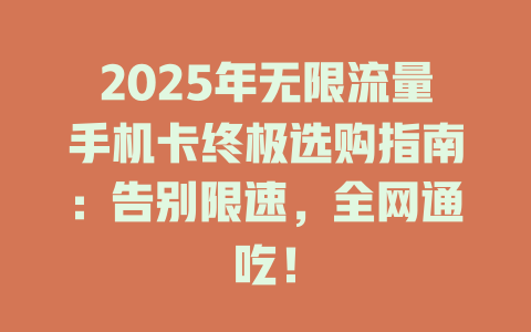 2025年无限流量手机卡终极选购指南：告别限速，全网通吃！