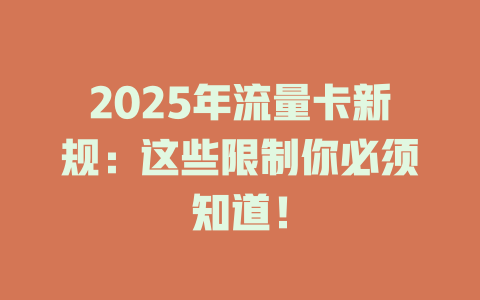 2025年流量卡新规：这些限制你必须知道！