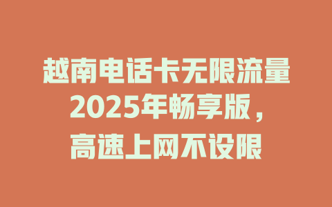 越南电话卡无限流量2025年畅享版，高速上网不设限