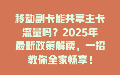 移动副卡能共享主卡流量吗？2025年最新政策解读，一招教你全家畅享！