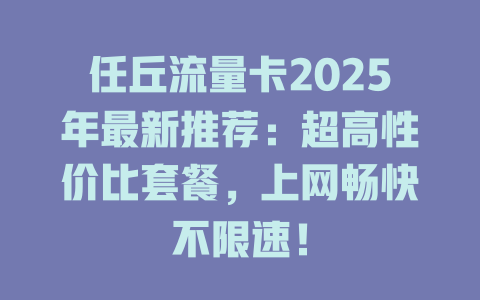 任丘流量卡2025年最新推荐：超高性价比套餐，上网畅快不限速！