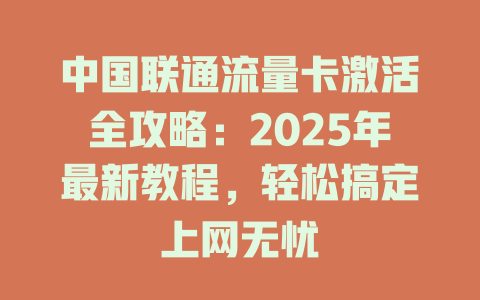 中国联通流量卡激活全攻略：2025年最新教程，轻松搞定上网无忧
