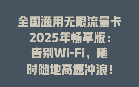 全国通用无限流量卡2025年畅享版：告别Wi-Fi，随时随地高速冲浪！