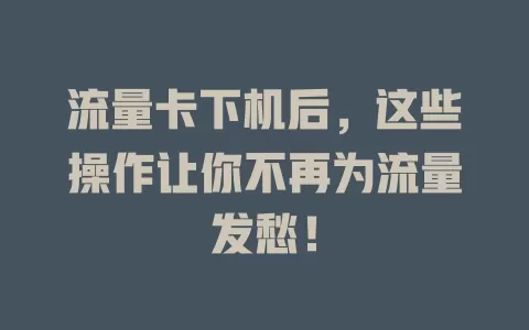 流量卡下机后，这些操作让你不再为流量发愁！