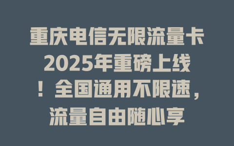 重庆电信无限流量卡2025年重磅上线！全国通用不限速，流量自由随心享