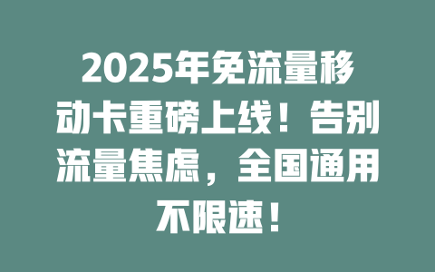 2025年免流量移动卡重磅上线！告别流量焦虑，全国通用不限速！