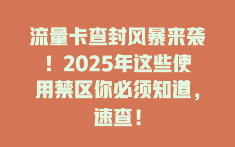 流量卡查封风暴来袭！2025年这些使用禁区你必须知道，速查！