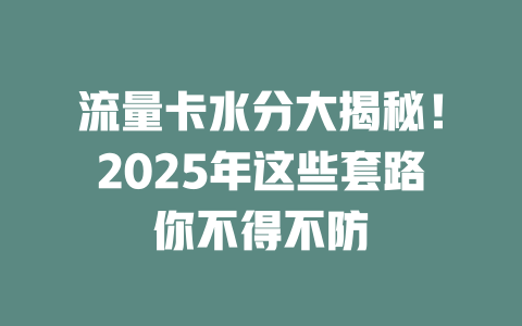 流量卡水分大揭秘！2025年这些套路你不得不防