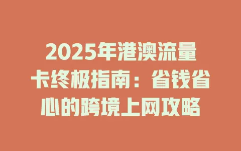 2025年港澳流量卡终极指南：省钱省心的跨境上网攻略