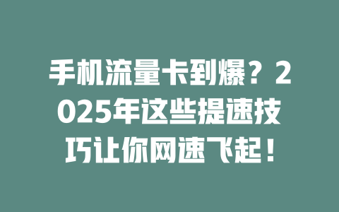 手机流量卡到爆？2025年这些提速技巧让你网速飞起！