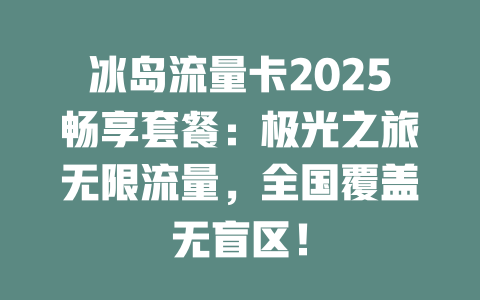 冰岛流量卡2025畅享套餐：极光之旅无限流量，全国覆盖无盲区！