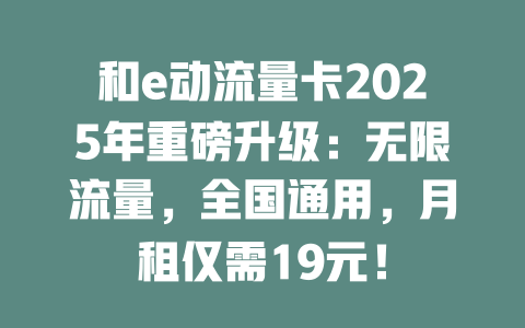 和e动流量卡2025年重磅升级：无限流量，全国通用，月租仅需19元！