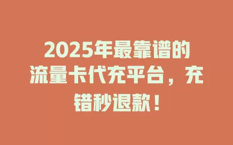 2025年最靠谱的流量卡代充平台，充错秒退款！