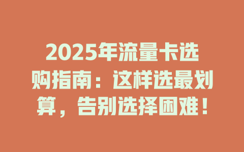 2025年流量卡选购指南：这样选最划算，告别选择困难！