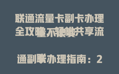 联通流量卡副卡办理全攻略，轻松共享流量不浪费  

联通副卡办理指南：2025年最新流程与资费详解  

手把手教你办理联通流量卡副卡，省钱又省心  

联通流量卡副卡怎么开？
